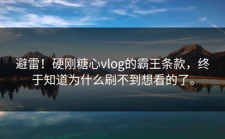 避雷！硬刚糖心vlog的霸王条款，终于知道为什么刷不到想看的了。